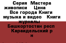 Серия “Мастера живописи“ › Цена ­ 300 - Все города Книги, музыка и видео » Книги, журналы   . Башкортостан респ.,Караидельский р-н